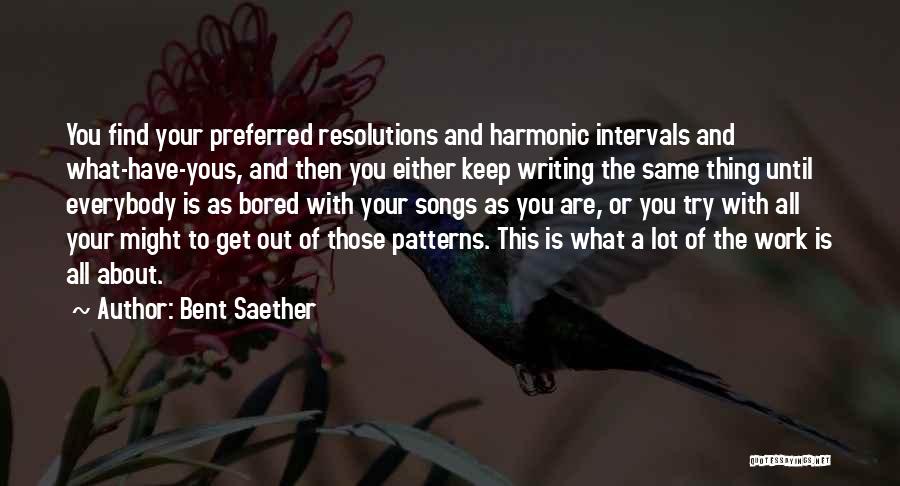 Bent Saether Quotes: You Find Your Preferred Resolutions And Harmonic Intervals And What-have-yous, And Then You Either Keep Writing The Same Thing Until