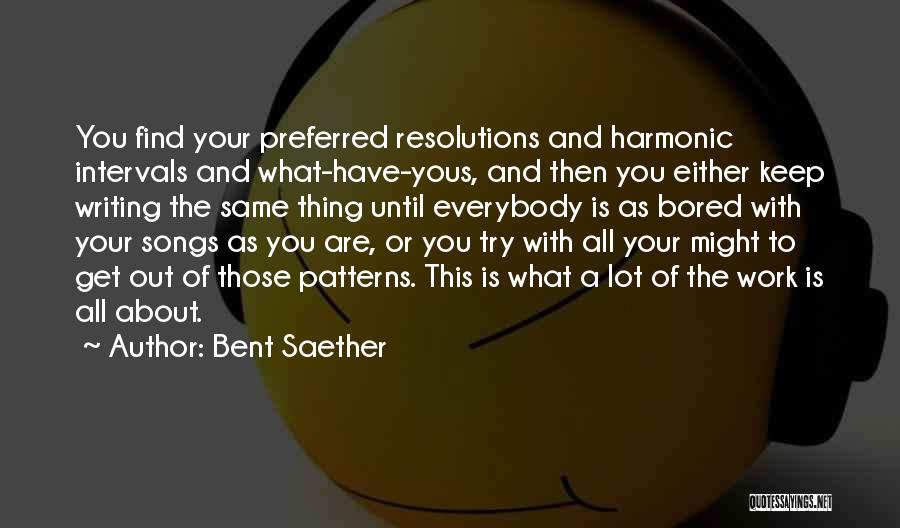 Bent Saether Quotes: You Find Your Preferred Resolutions And Harmonic Intervals And What-have-yous, And Then You Either Keep Writing The Same Thing Until
