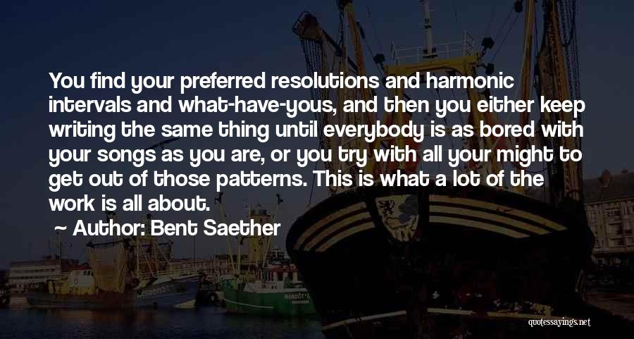 Bent Saether Quotes: You Find Your Preferred Resolutions And Harmonic Intervals And What-have-yous, And Then You Either Keep Writing The Same Thing Until