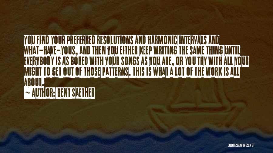 Bent Saether Quotes: You Find Your Preferred Resolutions And Harmonic Intervals And What-have-yous, And Then You Either Keep Writing The Same Thing Until