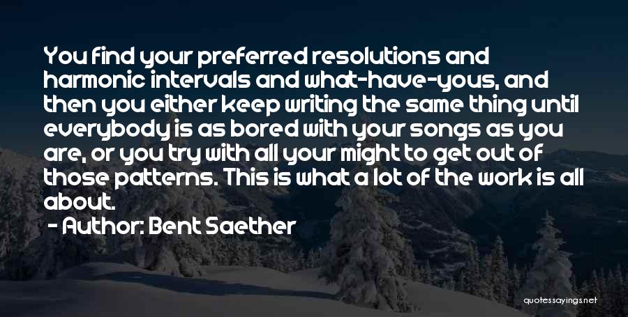 Bent Saether Quotes: You Find Your Preferred Resolutions And Harmonic Intervals And What-have-yous, And Then You Either Keep Writing The Same Thing Until