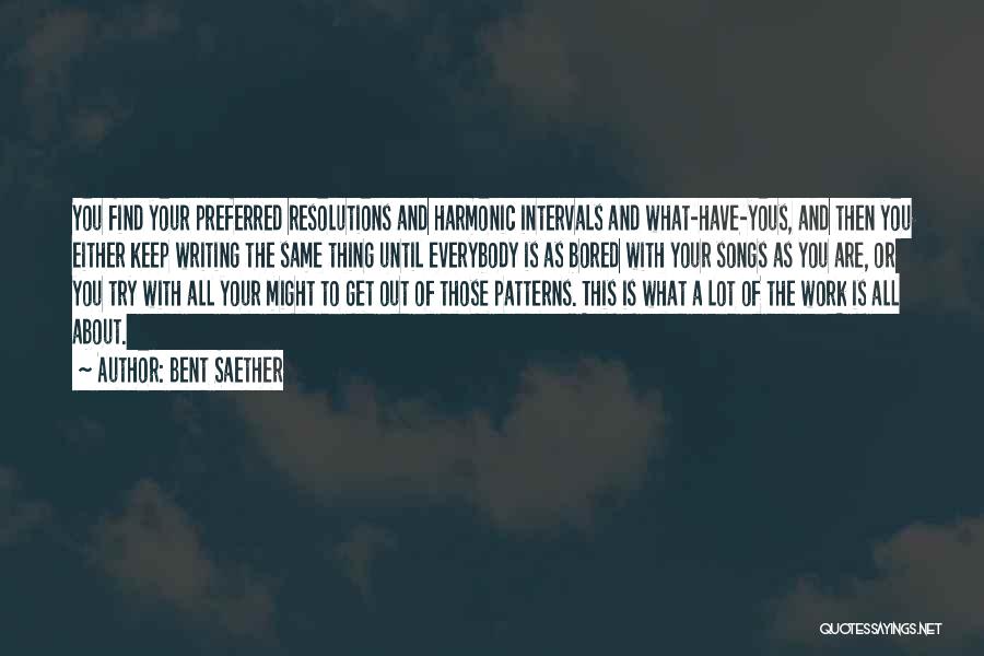 Bent Saether Quotes: You Find Your Preferred Resolutions And Harmonic Intervals And What-have-yous, And Then You Either Keep Writing The Same Thing Until