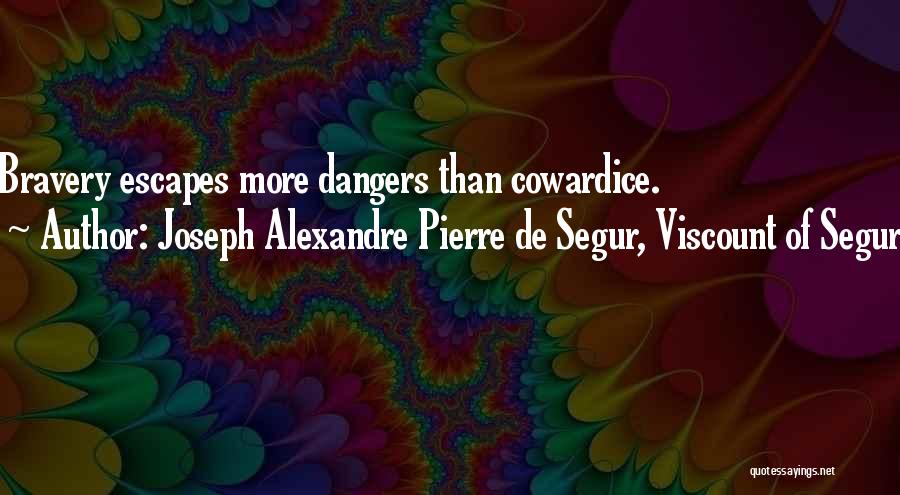 Joseph Alexandre Pierre De Segur, Viscount Of Segur Quotes: Bravery Escapes More Dangers Than Cowardice.