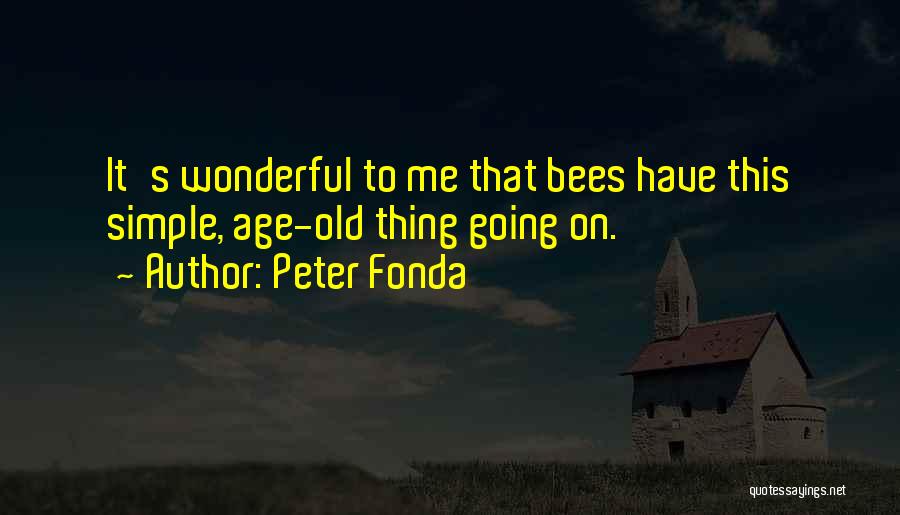 Peter Fonda Quotes: It's Wonderful To Me That Bees Have This Simple, Age-old Thing Going On.