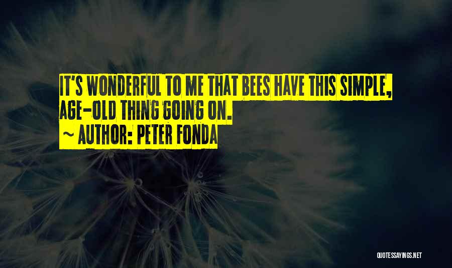 Peter Fonda Quotes: It's Wonderful To Me That Bees Have This Simple, Age-old Thing Going On.