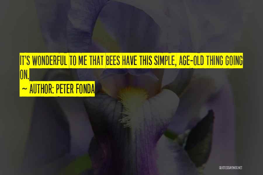 Peter Fonda Quotes: It's Wonderful To Me That Bees Have This Simple, Age-old Thing Going On.