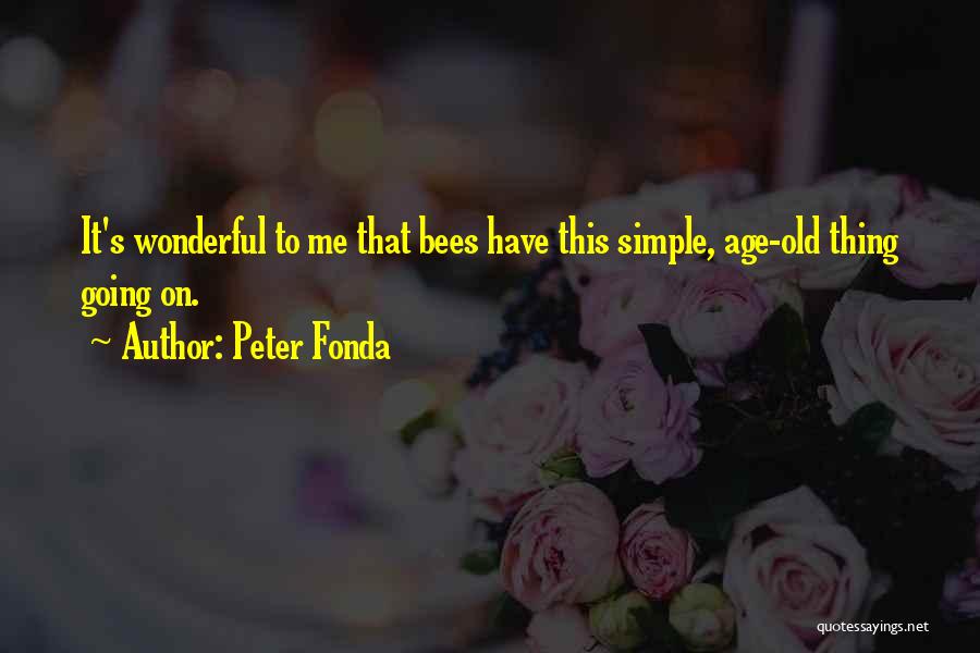 Peter Fonda Quotes: It's Wonderful To Me That Bees Have This Simple, Age-old Thing Going On.