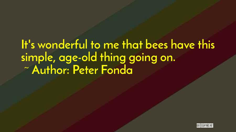 Peter Fonda Quotes: It's Wonderful To Me That Bees Have This Simple, Age-old Thing Going On.