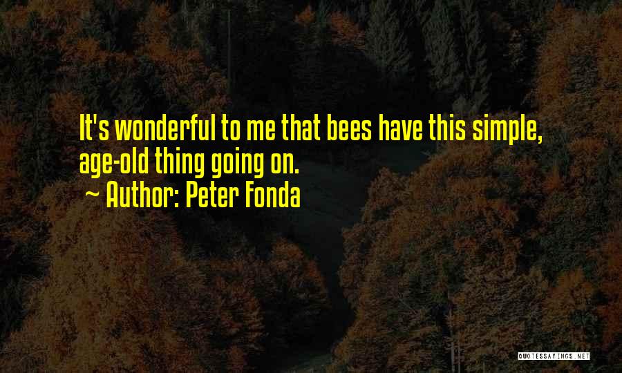 Peter Fonda Quotes: It's Wonderful To Me That Bees Have This Simple, Age-old Thing Going On.