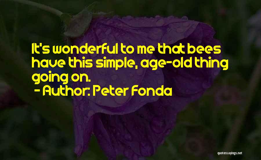 Peter Fonda Quotes: It's Wonderful To Me That Bees Have This Simple, Age-old Thing Going On.