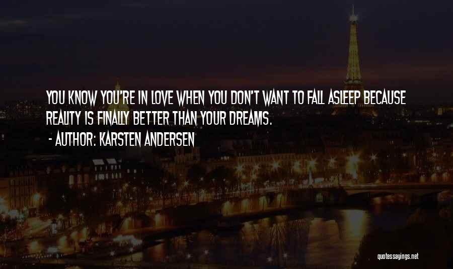 Karsten Andersen Quotes: You Know You're In Love When You Don't Want To Fall Asleep Because Reality Is Finally Better Than Your Dreams.
