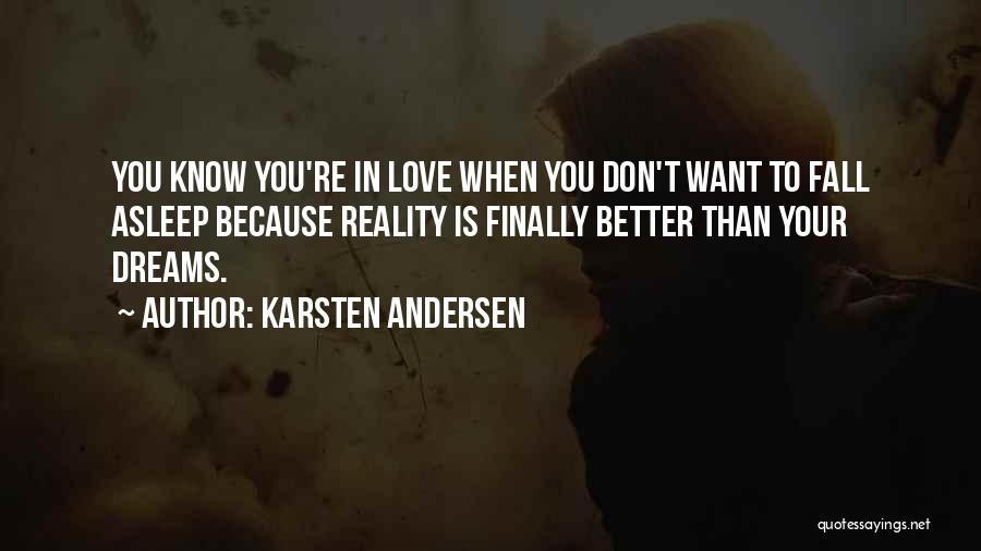 Karsten Andersen Quotes: You Know You're In Love When You Don't Want To Fall Asleep Because Reality Is Finally Better Than Your Dreams.