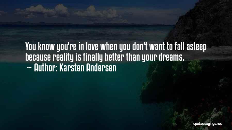 Karsten Andersen Quotes: You Know You're In Love When You Don't Want To Fall Asleep Because Reality Is Finally Better Than Your Dreams.