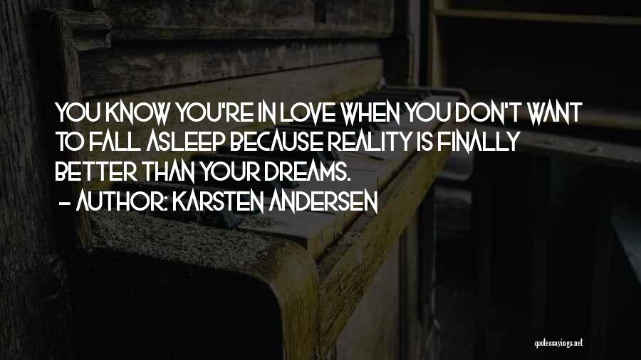 Karsten Andersen Quotes: You Know You're In Love When You Don't Want To Fall Asleep Because Reality Is Finally Better Than Your Dreams.