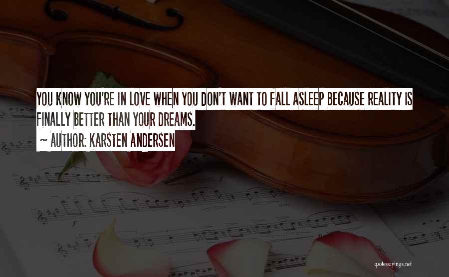 Karsten Andersen Quotes: You Know You're In Love When You Don't Want To Fall Asleep Because Reality Is Finally Better Than Your Dreams.