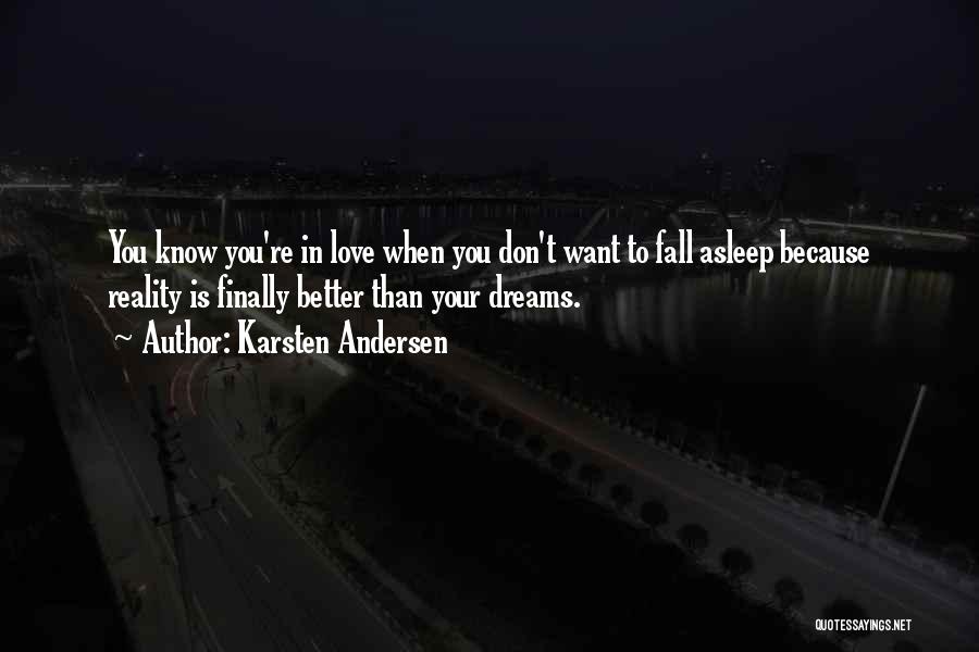 Karsten Andersen Quotes: You Know You're In Love When You Don't Want To Fall Asleep Because Reality Is Finally Better Than Your Dreams.