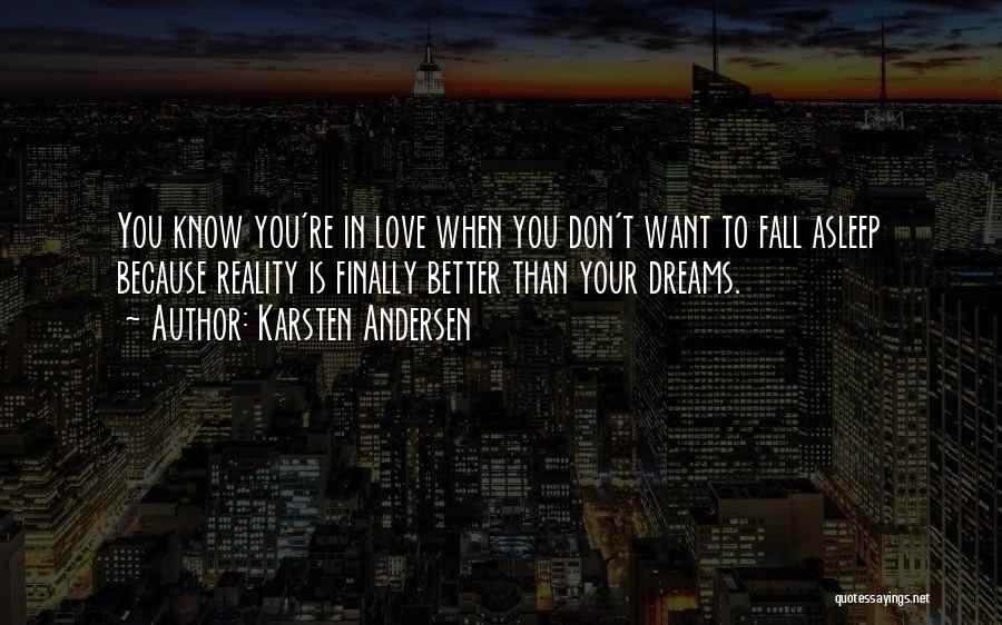 Karsten Andersen Quotes: You Know You're In Love When You Don't Want To Fall Asleep Because Reality Is Finally Better Than Your Dreams.