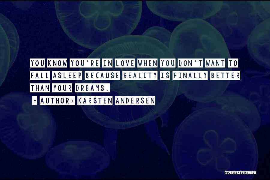 Karsten Andersen Quotes: You Know You're In Love When You Don't Want To Fall Asleep Because Reality Is Finally Better Than Your Dreams.