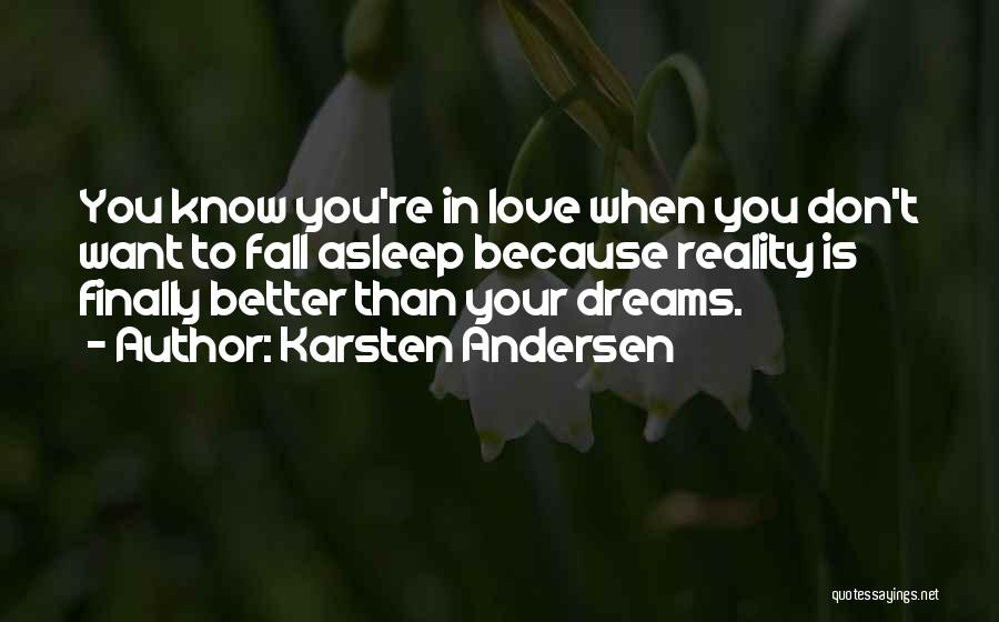 Karsten Andersen Quotes: You Know You're In Love When You Don't Want To Fall Asleep Because Reality Is Finally Better Than Your Dreams.