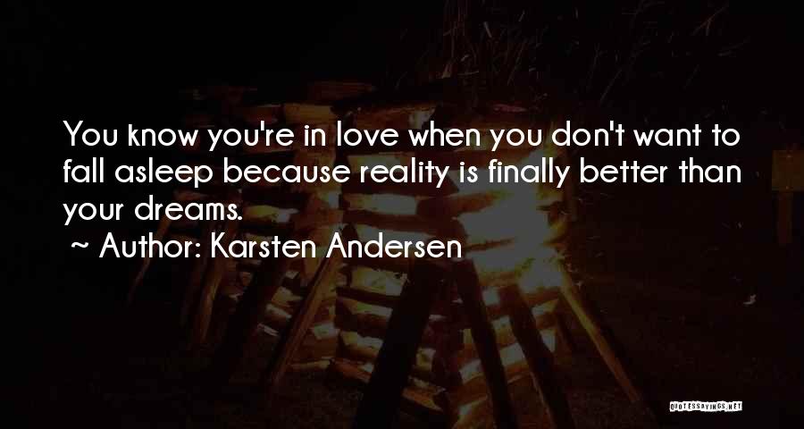 Karsten Andersen Quotes: You Know You're In Love When You Don't Want To Fall Asleep Because Reality Is Finally Better Than Your Dreams.