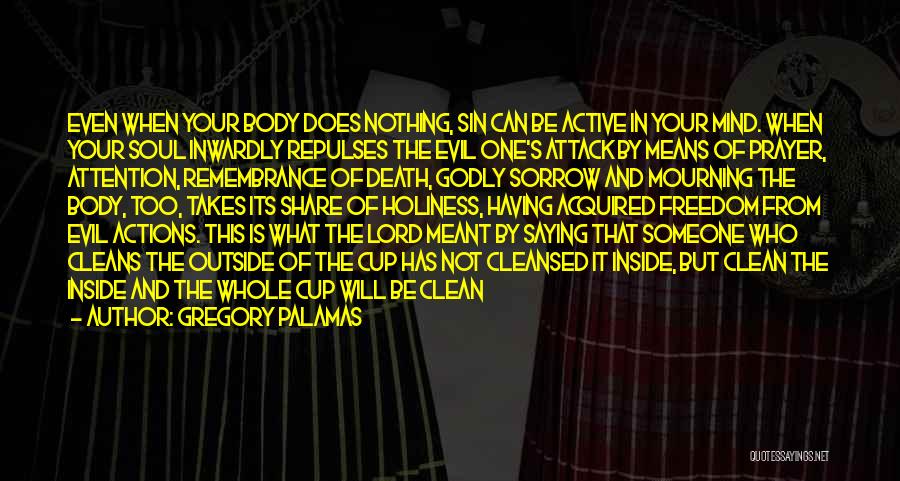Gregory Palamas Quotes: Even When Your Body Does Nothing, Sin Can Be Active In Your Mind. When Your Soul Inwardly Repulses The Evil