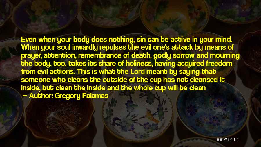 Gregory Palamas Quotes: Even When Your Body Does Nothing, Sin Can Be Active In Your Mind. When Your Soul Inwardly Repulses The Evil