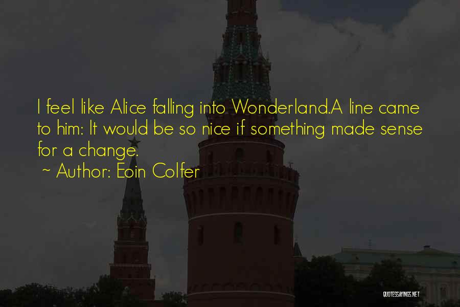 Eoin Colfer Quotes: I Feel Like Alice Falling Into Wonderland.a Line Came To Him: It Would Be So Nice If Something Made Sense