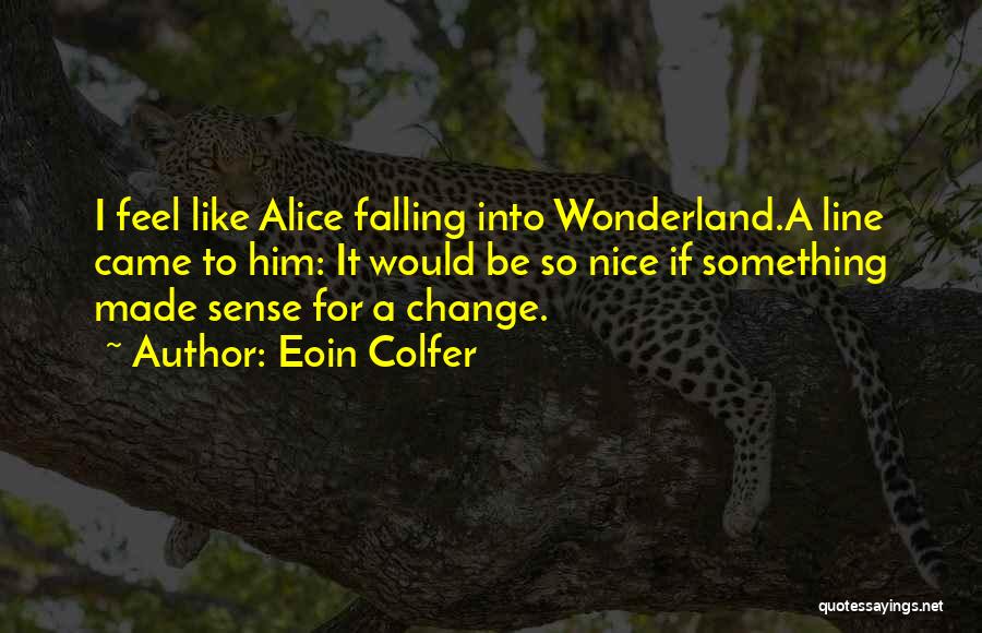 Eoin Colfer Quotes: I Feel Like Alice Falling Into Wonderland.a Line Came To Him: It Would Be So Nice If Something Made Sense