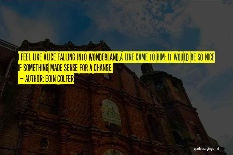 Eoin Colfer Quotes: I Feel Like Alice Falling Into Wonderland.a Line Came To Him: It Would Be So Nice If Something Made Sense