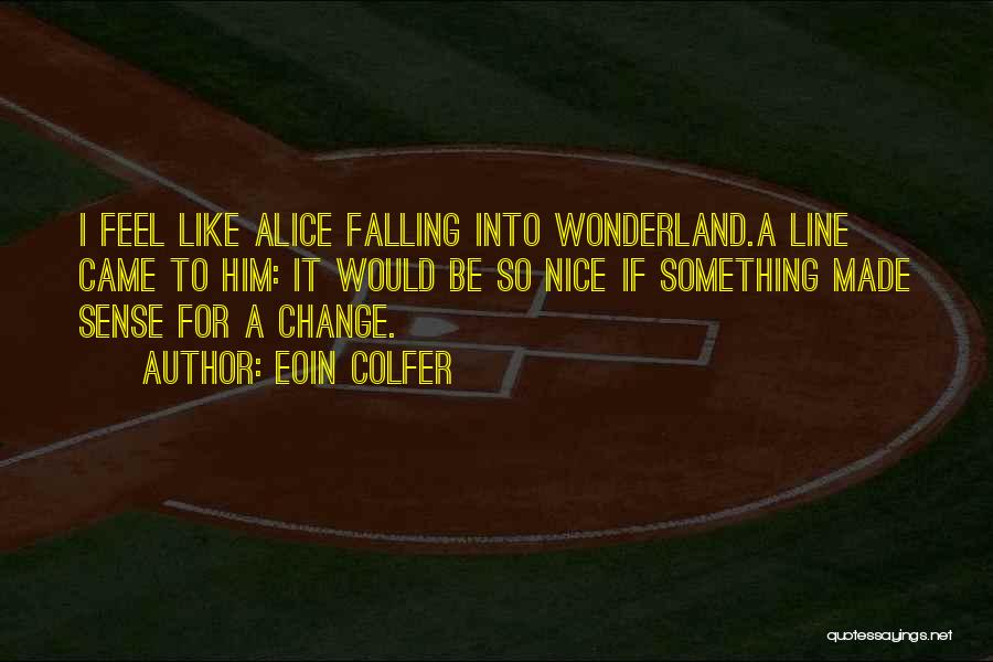 Eoin Colfer Quotes: I Feel Like Alice Falling Into Wonderland.a Line Came To Him: It Would Be So Nice If Something Made Sense