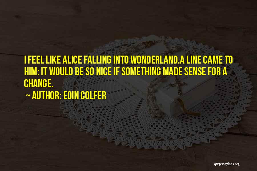 Eoin Colfer Quotes: I Feel Like Alice Falling Into Wonderland.a Line Came To Him: It Would Be So Nice If Something Made Sense