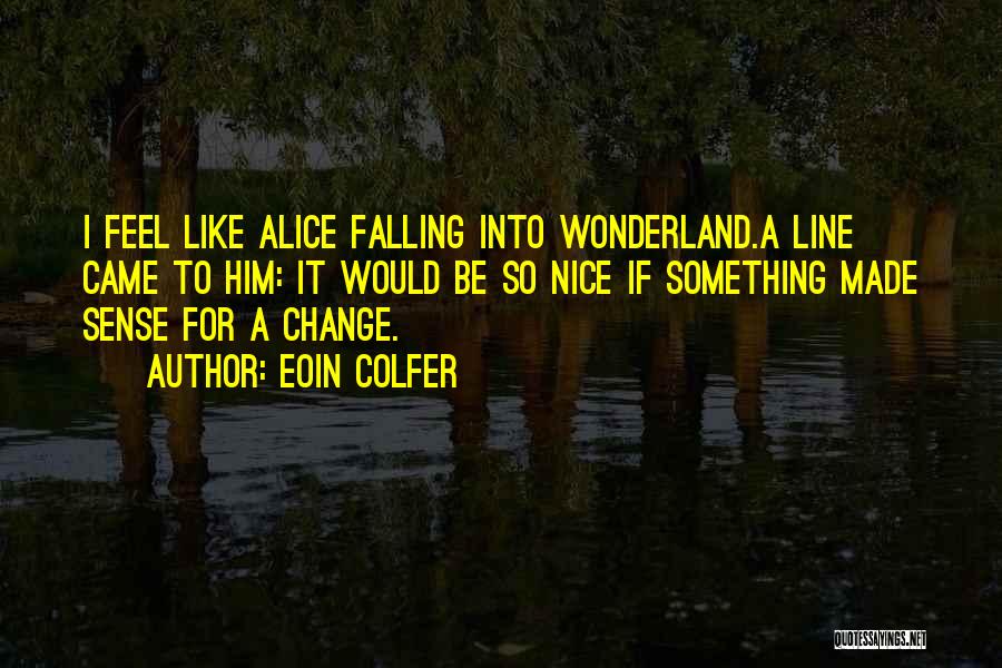 Eoin Colfer Quotes: I Feel Like Alice Falling Into Wonderland.a Line Came To Him: It Would Be So Nice If Something Made Sense
