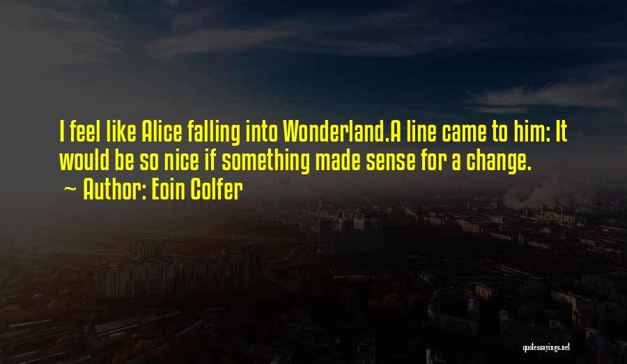 Eoin Colfer Quotes: I Feel Like Alice Falling Into Wonderland.a Line Came To Him: It Would Be So Nice If Something Made Sense