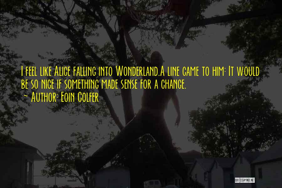 Eoin Colfer Quotes: I Feel Like Alice Falling Into Wonderland.a Line Came To Him: It Would Be So Nice If Something Made Sense