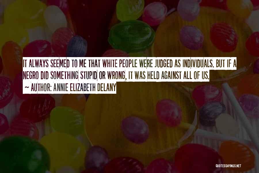 Annie Elizabeth Delany Quotes: It Always Seemed To Me That White People Were Judged As Individuals. But If A Negro Did Something Stupid Or