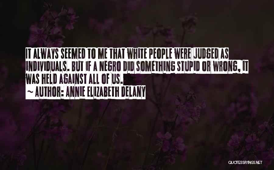 Annie Elizabeth Delany Quotes: It Always Seemed To Me That White People Were Judged As Individuals. But If A Negro Did Something Stupid Or