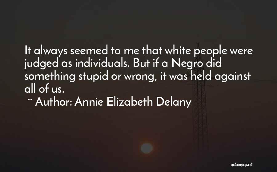 Annie Elizabeth Delany Quotes: It Always Seemed To Me That White People Were Judged As Individuals. But If A Negro Did Something Stupid Or