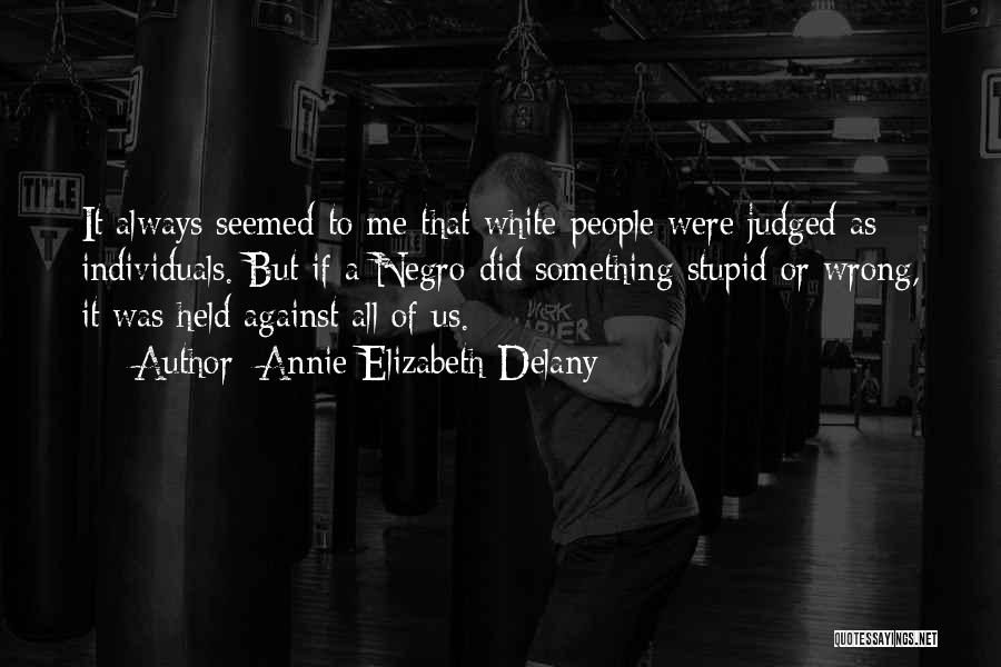 Annie Elizabeth Delany Quotes: It Always Seemed To Me That White People Were Judged As Individuals. But If A Negro Did Something Stupid Or
