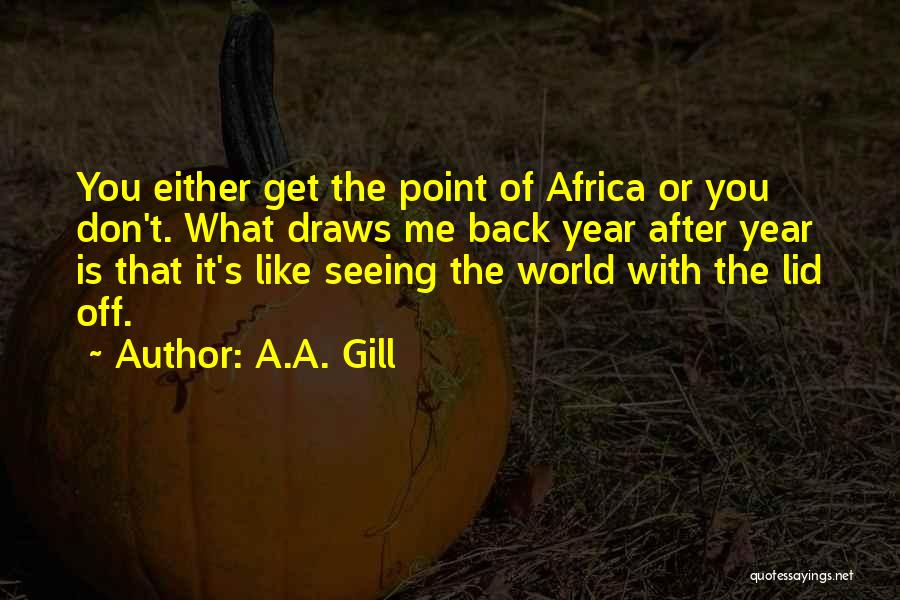 A.A. Gill Quotes: You Either Get The Point Of Africa Or You Don't. What Draws Me Back Year After Year Is That It's