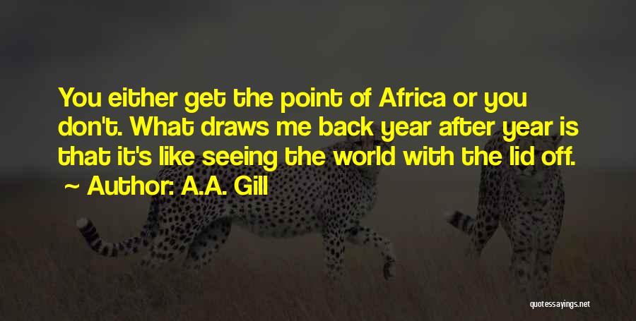 A.A. Gill Quotes: You Either Get The Point Of Africa Or You Don't. What Draws Me Back Year After Year Is That It's