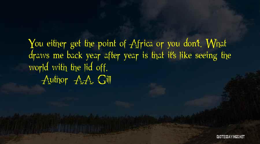 A.A. Gill Quotes: You Either Get The Point Of Africa Or You Don't. What Draws Me Back Year After Year Is That It's