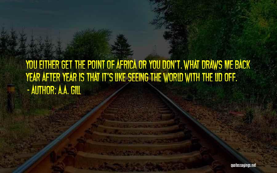 A.A. Gill Quotes: You Either Get The Point Of Africa Or You Don't. What Draws Me Back Year After Year Is That It's