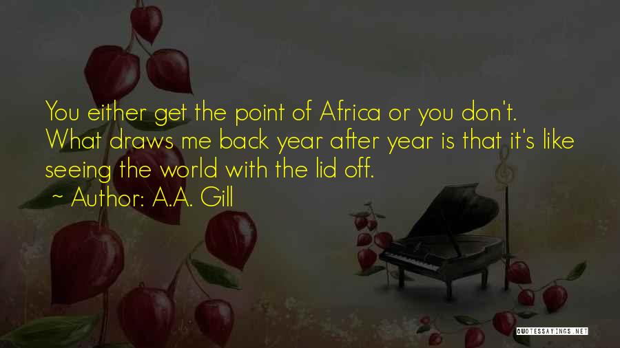 A.A. Gill Quotes: You Either Get The Point Of Africa Or You Don't. What Draws Me Back Year After Year Is That It's