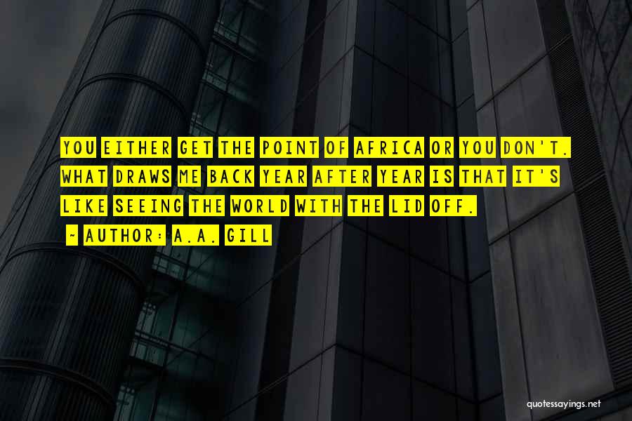 A.A. Gill Quotes: You Either Get The Point Of Africa Or You Don't. What Draws Me Back Year After Year Is That It's