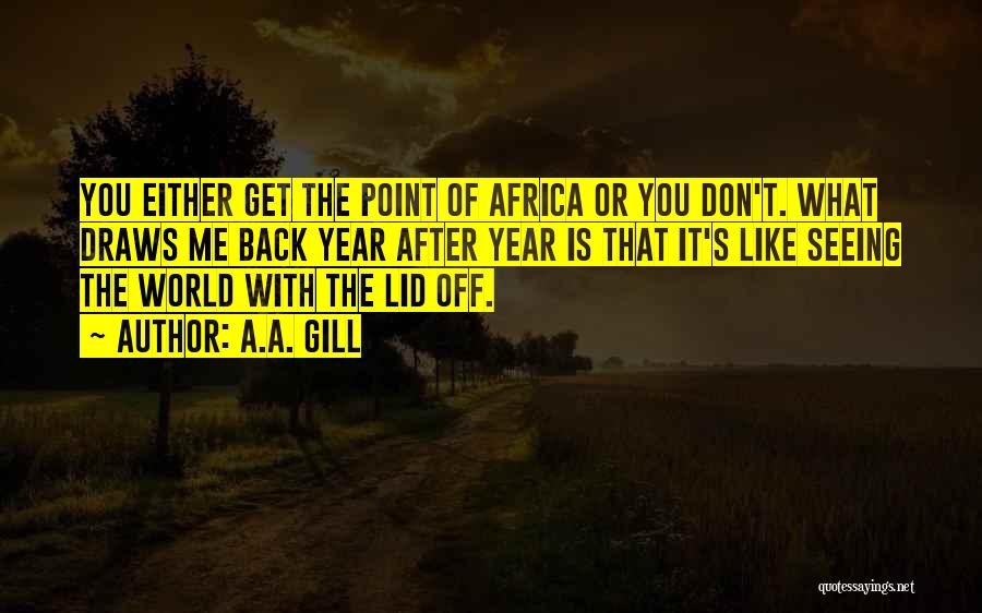 A.A. Gill Quotes: You Either Get The Point Of Africa Or You Don't. What Draws Me Back Year After Year Is That It's