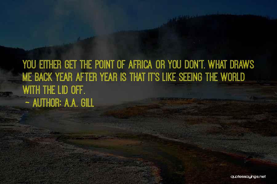 A.A. Gill Quotes: You Either Get The Point Of Africa Or You Don't. What Draws Me Back Year After Year Is That It's