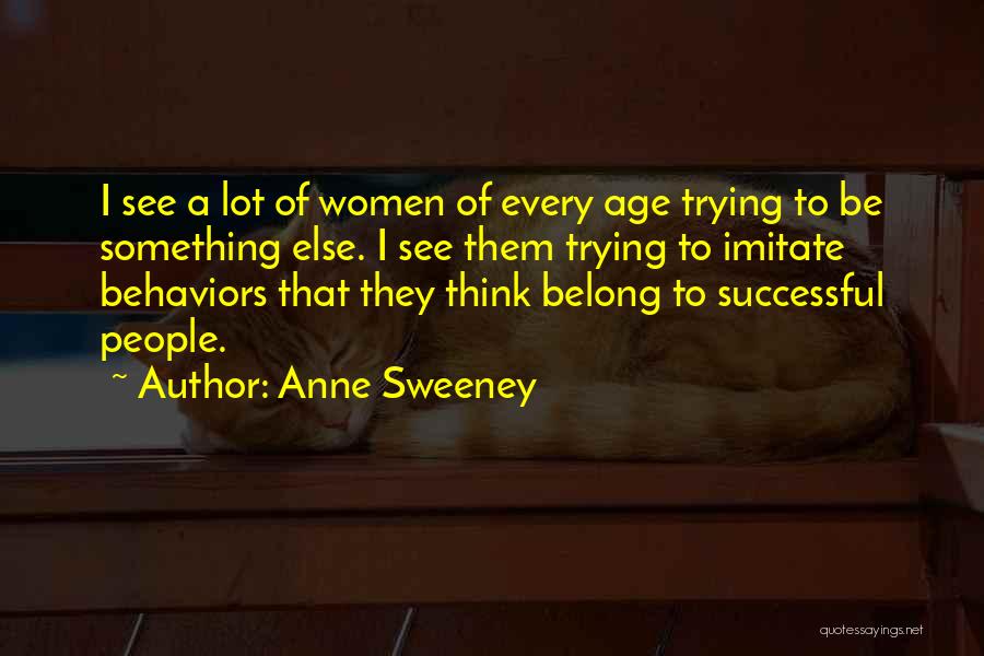 Anne Sweeney Quotes: I See A Lot Of Women Of Every Age Trying To Be Something Else. I See Them Trying To Imitate