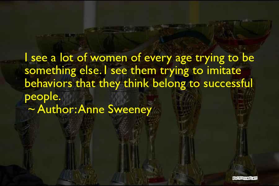 Anne Sweeney Quotes: I See A Lot Of Women Of Every Age Trying To Be Something Else. I See Them Trying To Imitate