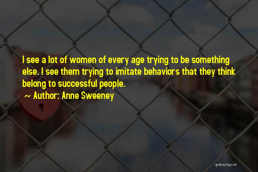 Anne Sweeney Quotes: I See A Lot Of Women Of Every Age Trying To Be Something Else. I See Them Trying To Imitate