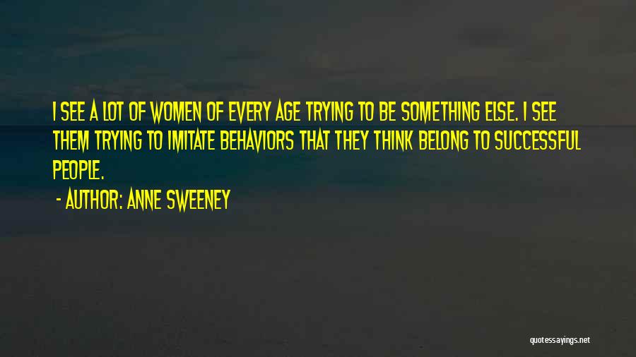 Anne Sweeney Quotes: I See A Lot Of Women Of Every Age Trying To Be Something Else. I See Them Trying To Imitate